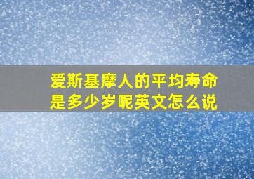 爱斯基摩人的平均寿命是多少岁呢英文怎么说