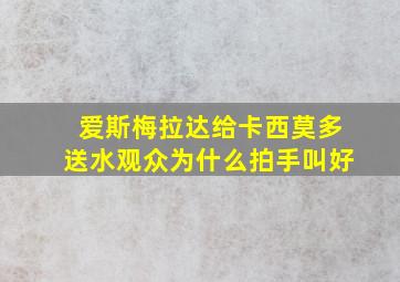 爱斯梅拉达给卡西莫多送水观众为什么拍手叫好