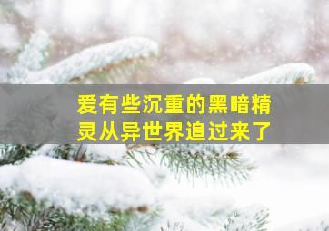 爱有些沉重的黑暗精灵从异世界追过来了