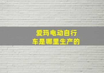 爱玛电动自行车是哪里生产的