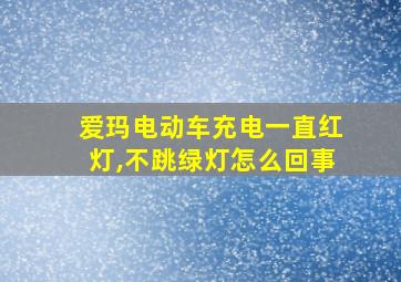 爱玛电动车充电一直红灯,不跳绿灯怎么回事