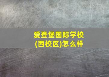 爱登堡国际学校(西校区)怎么样