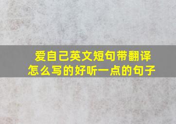 爱自己英文短句带翻译怎么写的好听一点的句子