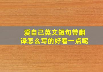 爱自己英文短句带翻译怎么写的好看一点呢