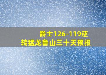 爵士126-119逆转猛龙鲁山三十天预报