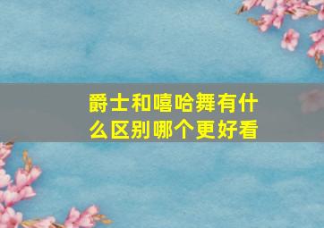 爵士和嘻哈舞有什么区别哪个更好看