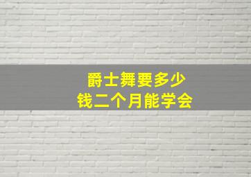 爵士舞要多少钱二个月能学会