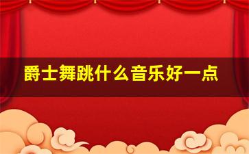 爵士舞跳什么音乐好一点