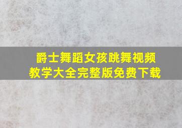 爵士舞蹈女孩跳舞视频教学大全完整版免费下载