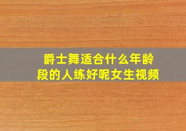 爵士舞适合什么年龄段的人练好呢女生视频