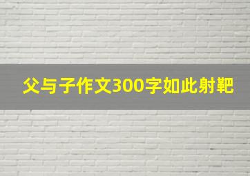 父与子作文300字如此射靶