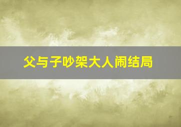 父与子吵架大人闹结局