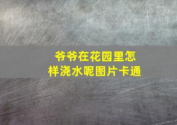 爷爷在花园里怎样浇水呢图片卡通