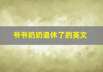 爷爷奶奶退休了的英文