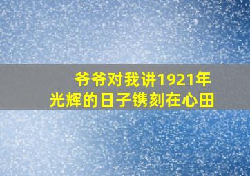 爷爷对我讲1921年光辉的日子镌刻在心田