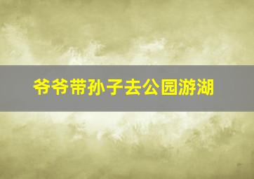 爷爷带孙子去公园游湖