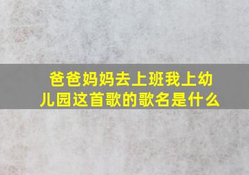 爸爸妈妈去上班我上幼儿园这首歌的歌名是什么