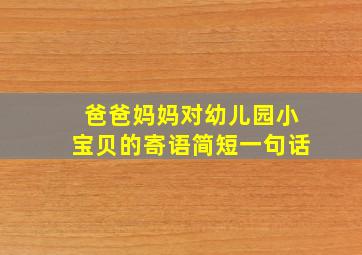 爸爸妈妈对幼儿园小宝贝的寄语简短一句话