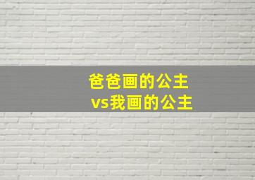 爸爸画的公主vs我画的公主