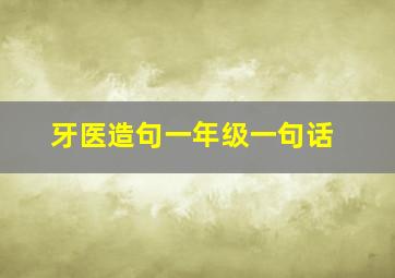 牙医造句一年级一句话