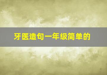 牙医造句一年级简单的