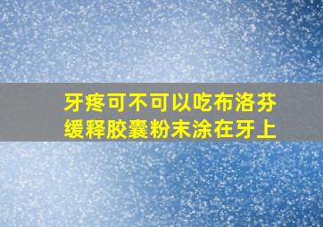 牙疼可不可以吃布洛芬缓释胶囊粉末涂在牙上