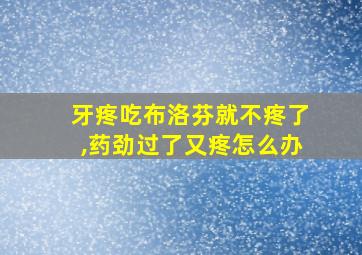 牙疼吃布洛芬就不疼了,药劲过了又疼怎么办