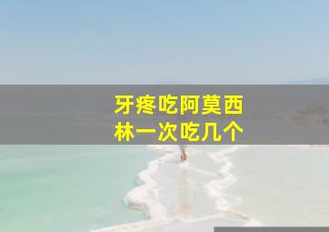 牙疼吃阿莫西林一次吃几个