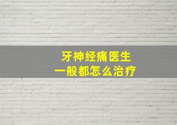 牙神经痛医生一般都怎么治疗