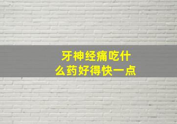 牙神经痛吃什么药好得快一点