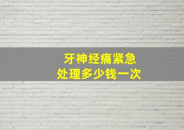 牙神经痛紧急处理多少钱一次