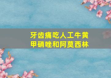 牙齿痛吃人工牛黄甲硝唑和阿莫西林