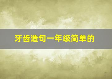 牙齿造句一年级简单的