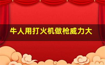 牛人用打火机做枪威力大