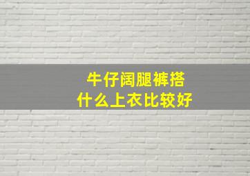 牛仔阔腿裤搭什么上衣比较好