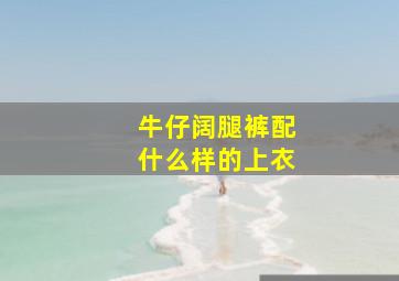 牛仔阔腿裤配什么样的上衣