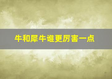 牛和犀牛谁更厉害一点