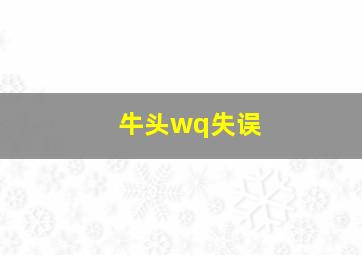 牛头wq失误