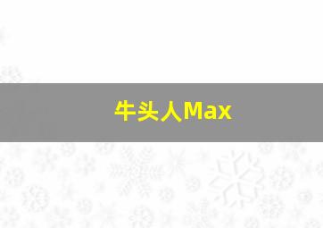 牛头人Max