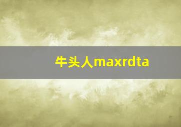 牛头人maxrdta