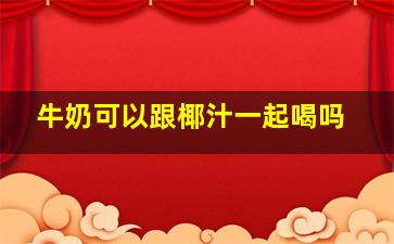 牛奶可以跟椰汁一起喝吗