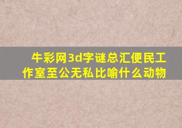 牛彩网3d字谜总汇便民工作室至公无私比喻什么动物