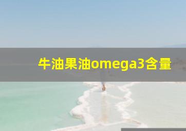 牛油果油omega3含量