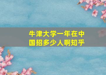 牛津大学一年在中国招多少人啊知乎