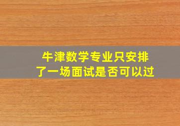 牛津数学专业只安排了一场面试是否可以过