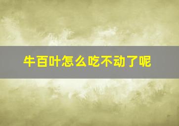 牛百叶怎么吃不动了呢