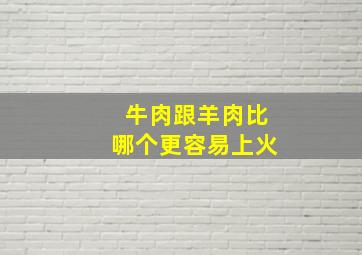 牛肉跟羊肉比哪个更容易上火