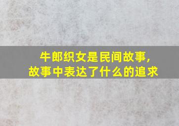 牛郎织女是民间故事,故事中表达了什么的追求