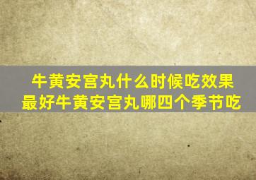 牛黄安宫丸什么时候吃效果最好牛黄安宫丸哪四个季节吃