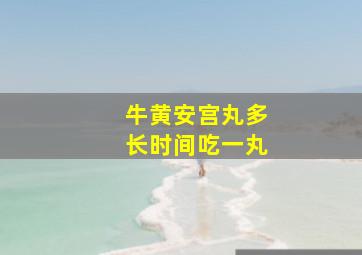 牛黄安宫丸多长时间吃一丸